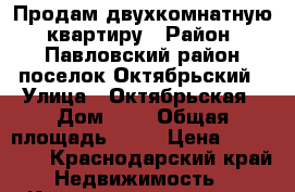 Продам двухкомнатную  квартиру › Район ­ Павловский район поселок Октябрьский › Улица ­ Октябрьская › Дом ­ 4 › Общая площадь ­ 44 › Цена ­ 600 000 - Краснодарский край Недвижимость » Квартиры продажа   